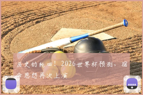 历史的轮回!2026世界杯预测,宿命恩怨再次上演