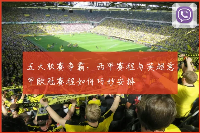五大联赛争霸,西甲赛程与英超意甲欧冠赛程如何巧妙安排