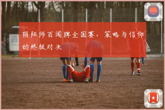 阴阳师百闻牌全国赛，策略与信仰的终极对决