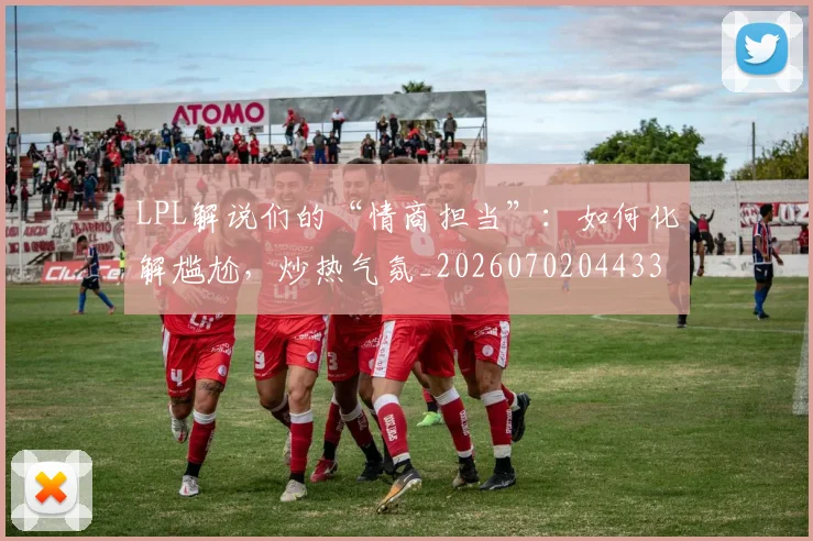 LPL解说们的“情商担当”：如何化解尴尬，炒热气氛_20260702044337
