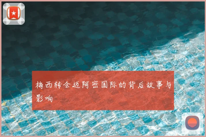 梅西转会迈阿密国际的背后故事与影响