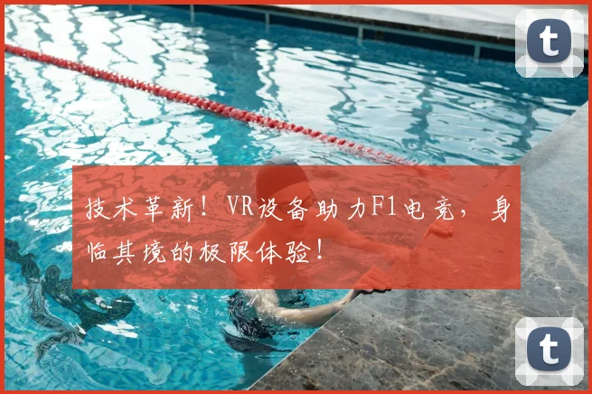 技术革新！VR设备助力F1电竞，身临其境的极限体验！