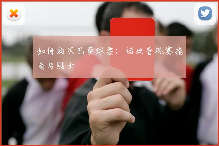 如何购买巴萨球票:诺坎普观赛指南与贴士