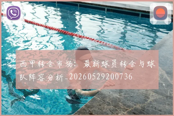 西甲转会市场:最新球员转会与球队阵容分析_20260529200736