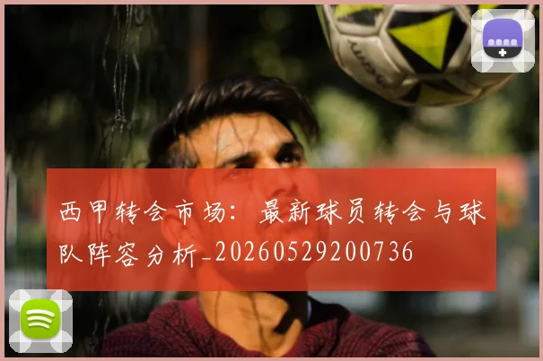 西甲转会市场：最新球员转会与球队阵容分析_20260529200736