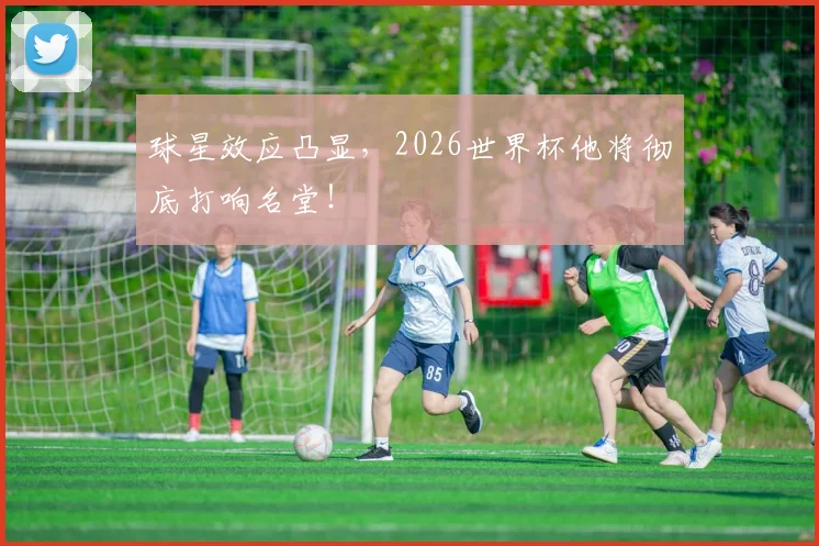球星效应凸显,2026世界杯他将彻底打响名堂!