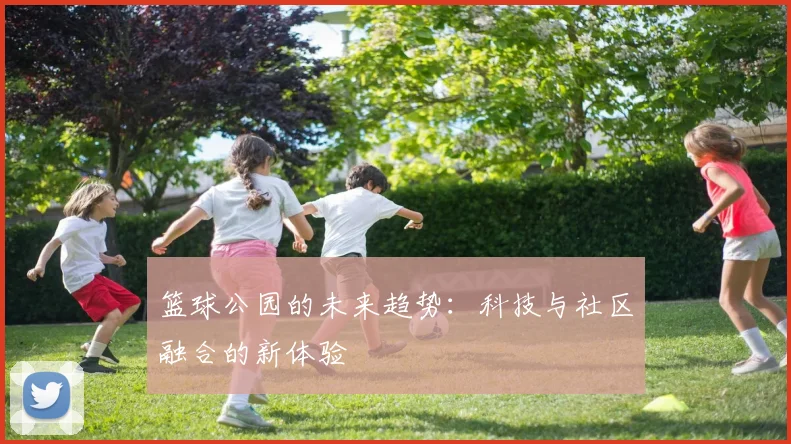 篮球公园的未来趋势：科技与社区融合的新体验