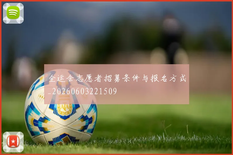 全运会志愿者招募条件与报名方式_20260603221509
