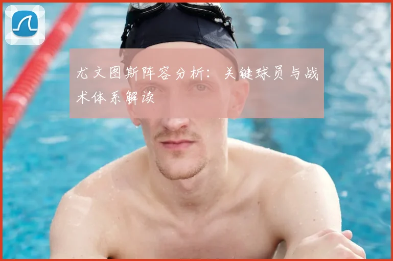 尤文图斯阵容分析:关键球员与战术体系解读