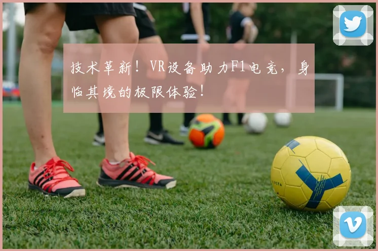 技术革新!VR设备助力F1电竞,身临其境的极限体验!