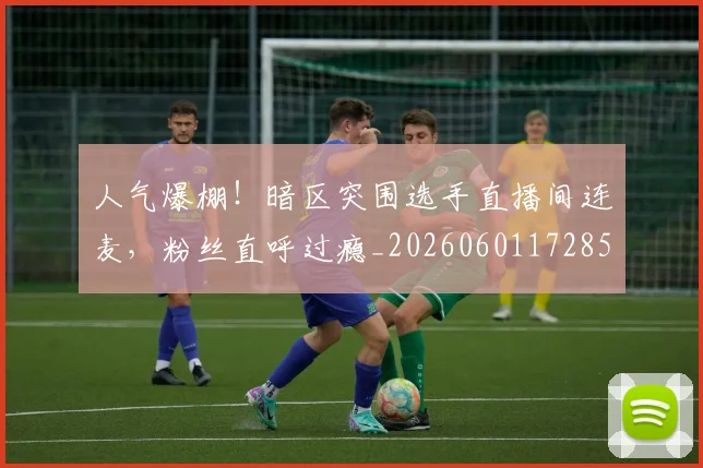 人气爆棚!暗区突围选手直播间连麦,粉丝直呼过瘾_20260601172857