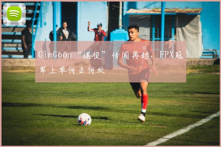 GimGoon“退役”传闻再起，FPX冠军上单何去何处