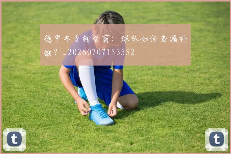 德甲冬季转会窗:球队如何查漏补缺?_20260707153552