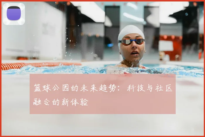 篮球公园的未来趋势:科技与社区融合的新体验
