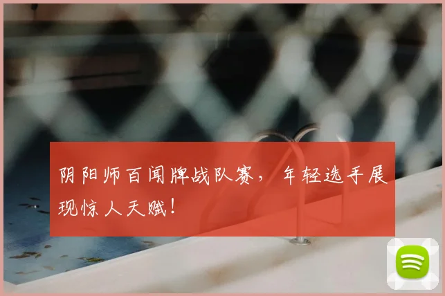 阴阳师百闻牌战队赛，年轻选手展现惊人天赋！