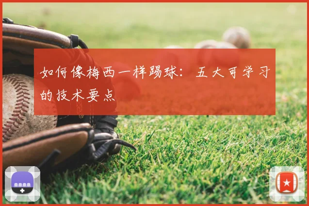 如何像梅西一样踢球：五大可学习的技术要点