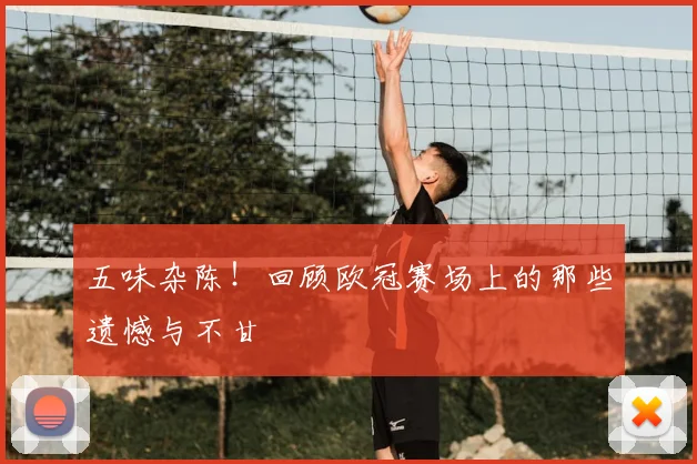 五味杂陈！回顾欧冠赛场上的那些遗憾与不甘